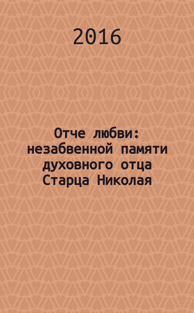 Отче любви : незабвенной памяти духовного отца Старца Николая (Гурьянова)