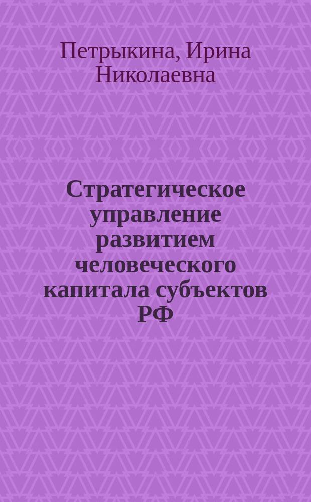 Стратегическое управление развитием человеческого капитала субъектов РФ : монография
