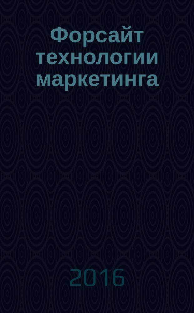 Форсайт технологии маркетинга : маркетинг взаимодействия, системно-рефлексивный маркетинг, бенчмаркинг, управление компетентностью, измерение и оценка ценности