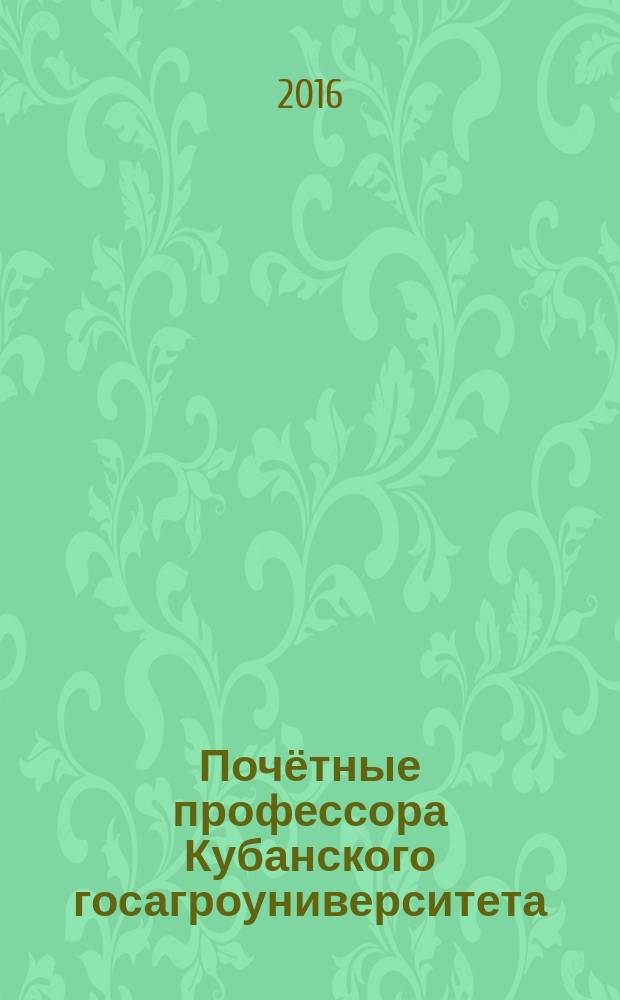 Почётные профессора Кубанского госагроуниверситета = Ehrenprofessoren der Staatlichen Agraruniversität Kuban = Honorary professor of the Kuban state agrarian university