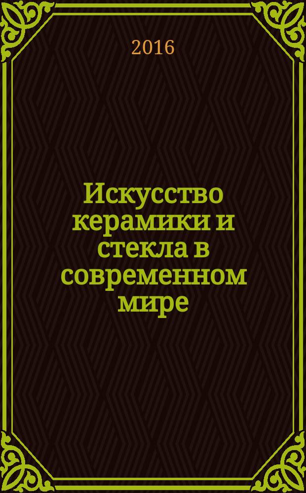 Искусство керамики и стекла в современном мире : материалы Международной научно-практической конференции, 6-8 октября 2015 г. : сборник научных статей