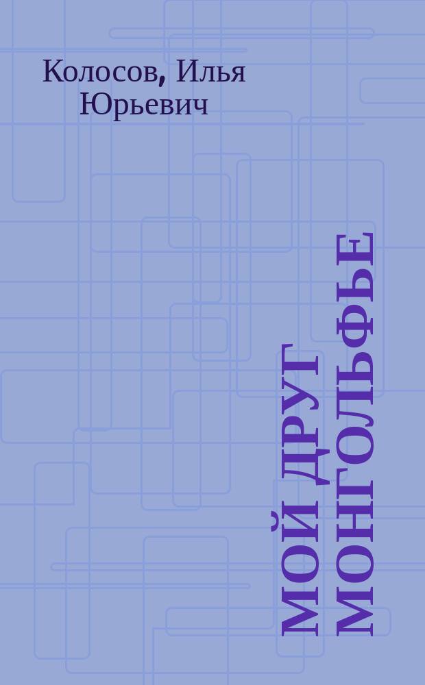 Мой друг Монгольфье : пьесы, повести, рассказы