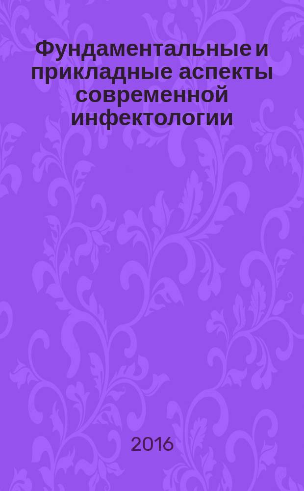 Фундаментальные и прикладные аспекты современной инфектологии : всероссийская научно-практическая конференция с международным участием, 12-14 апреля 2016 года, г. Уфа [сборник научных статей в 2 т. Т. 2