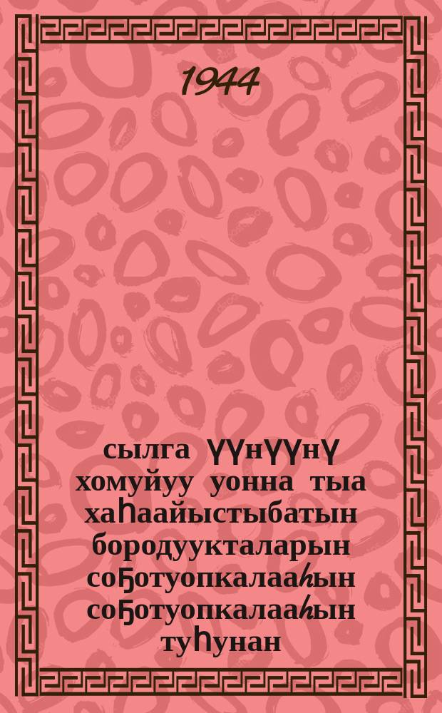 1944 сылга үүнүүнү хомуйуу уонна тыа хаһаайыстыбатын бородуукталарын соҕотуопкалааhын соҕотуопкалааhын туһунан = Об уборке урожая и заготовках сельскохозяйственных продуктов в 1944 году