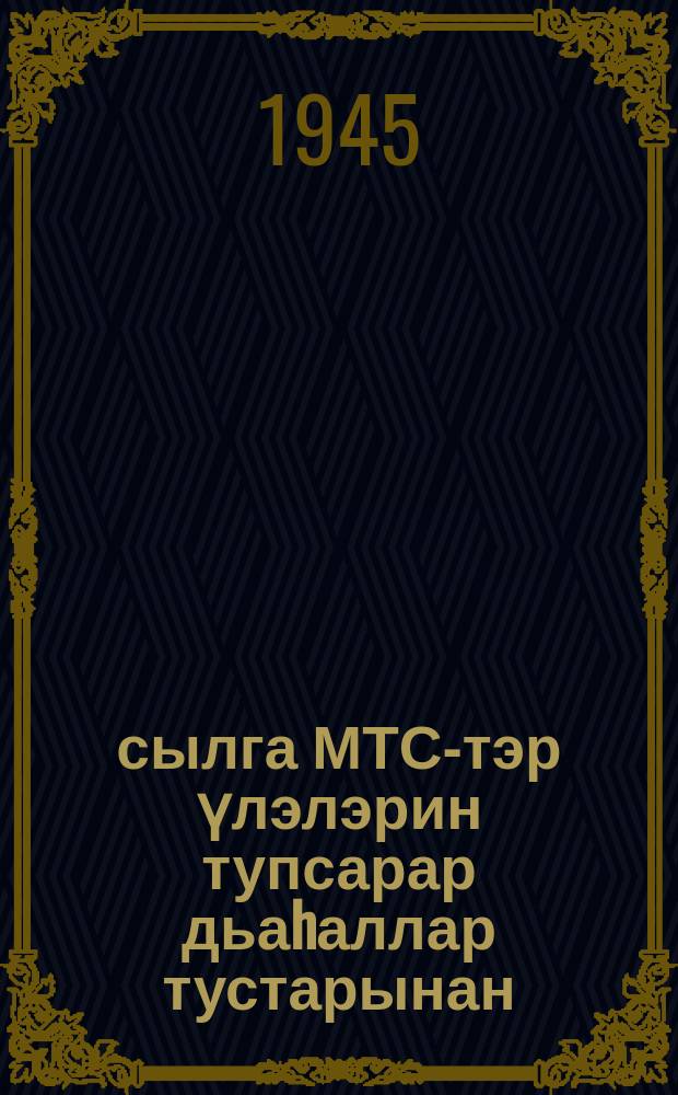 1945 сылга МТС-тэр үлэлэрин тупсарар дьаhаллар тустарынан = О мерах по улучшению работы МТС в 1945 году