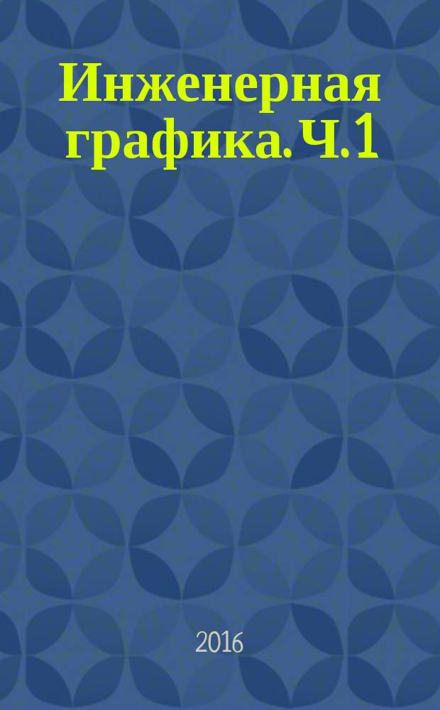 Инженерная графика. Ч. 1 : методические указания к выполнению контрольной работы по разделу "Инженерная графика" для студентов направлений: "Электроэнергетика и электротехника", "Химическая технология", "Технологические машины и оборудование"... заочной формы обучения