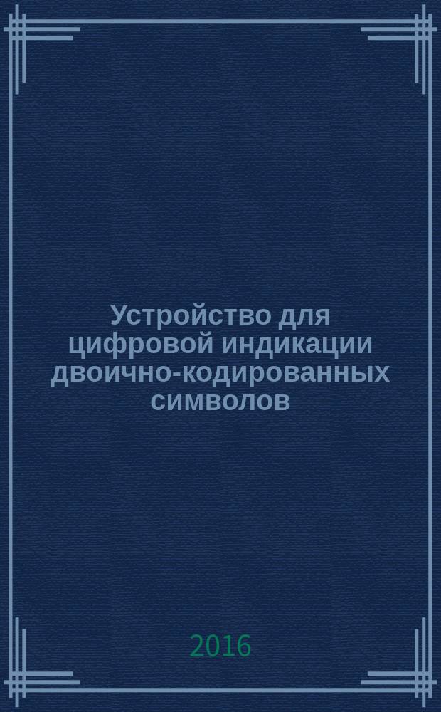Устройство для цифровой индикации двоично-кодированных символов : методические указания к выполнению лабораторной работы по дисциплине "Информационные сети и телекоммуникации" для студентов направления "Управление в технических системах" всех форм обучения