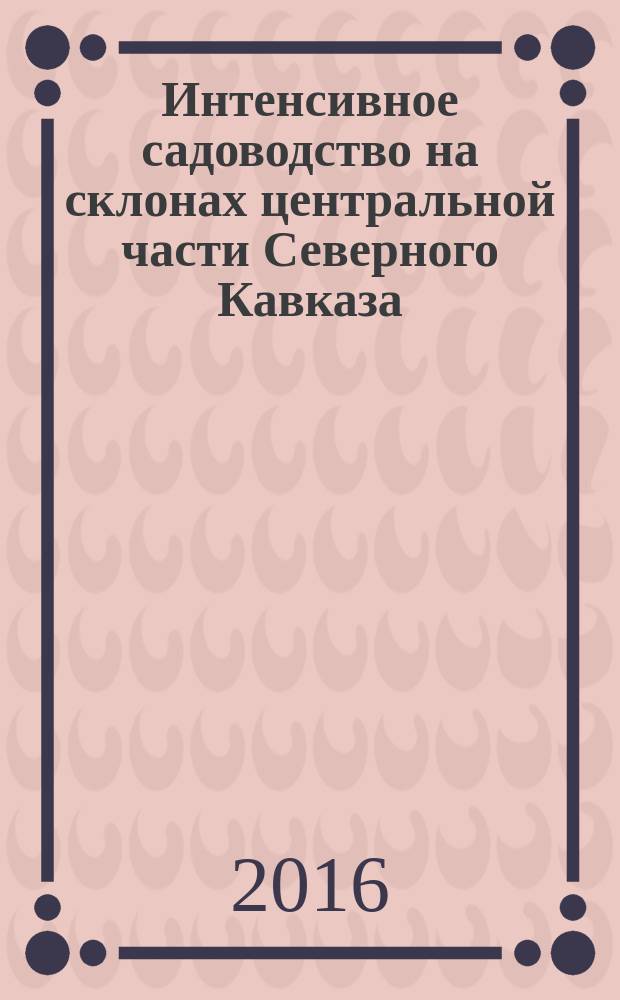 Интенсивное садоводство на склонах центральной части Северного Кавказа : монография