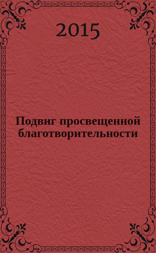 Подвиг просвещенной благотворительности : 200-летию со дня рождения А. Л. Штиглица и 140-летию со дня основания Центрального училища технического рисования барона Штиглица посвящается : коллективная монография : сборник