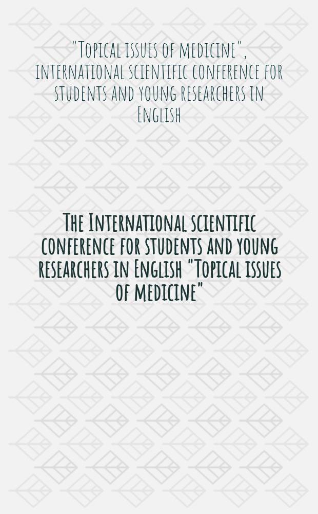 The International scientific conference for students and young researchers in English "Topical issues of medicine" : abstracts