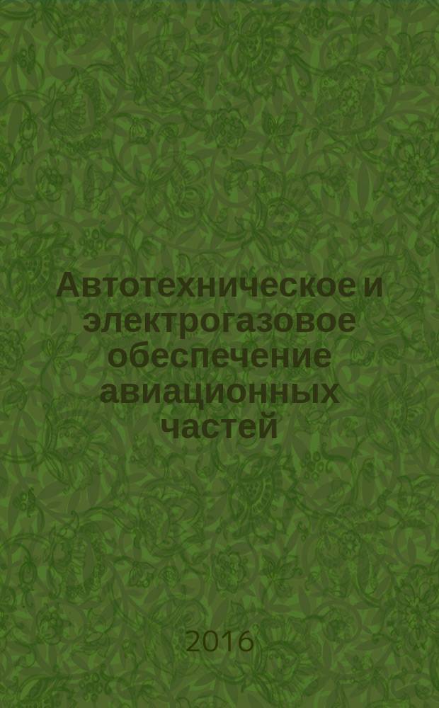 Автотехническое и электрогазовое обеспечение авиационных частей : учебное пособие для студентов, обучающихся по специальностям "Эксплуатация и ремонт средств аэродромно-технического обеспечения самолетов и вертолетов", "Эксплуатация и ремонт самолетов, вертолетов и авиационных двигателей", "Эксплуатация и ремонт радиоэлектронного оборудования самолетов, вертолетов и авиационных ракет"