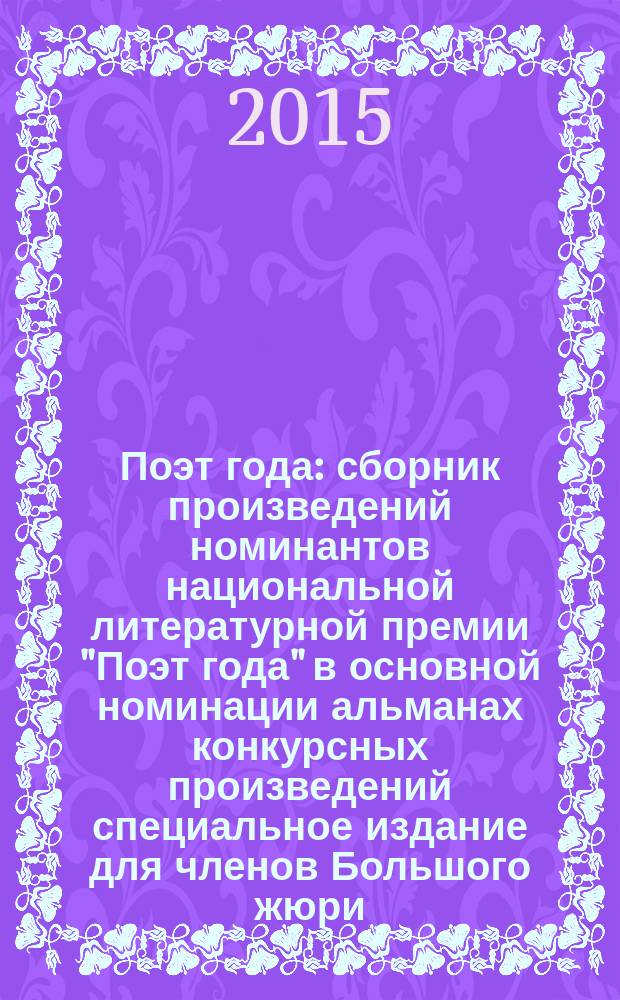 Поэт года : сборник произведений номинантов национальной литературной премии "Поэт года" в основной номинации [альманах конкурсных произведений специальное издание для членов Большого жюри]. 2015, кн. 9