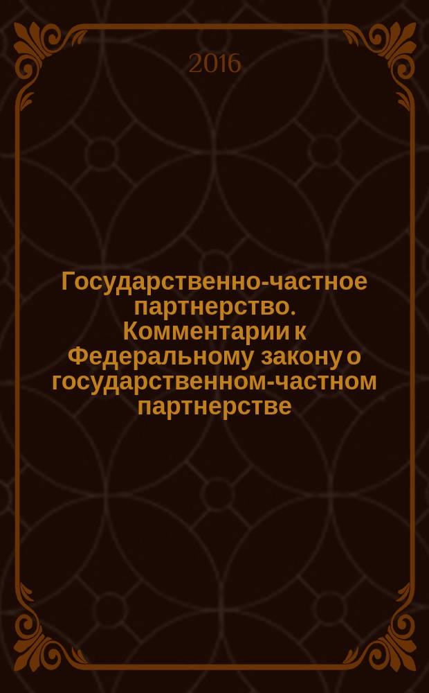 Государственно-частное партнерство. Комментарии к Федеральному закону о государственном-частном партнерстве, муниципально-частном партнерстве в Российской Федерации : сборник постатейных комментариев, экспертно-аналитических обзоров и нормативных правовых актов к Федеральному закону № 224-ФЗ от 13.07.2015 г. "О государственно-частном партнерстве, муниципально-частном партнерстве в Российской Федерации и внесении изменений в отдельные законодательные акты Российской Федерации"
