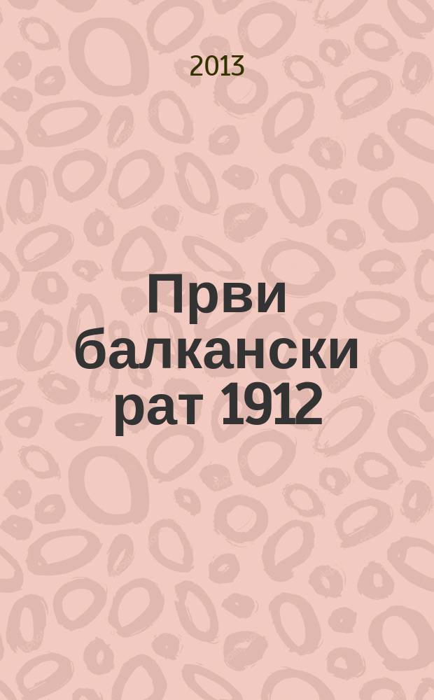 Први балкански рат 1912/1913. године: друштвени и цивилизацијски смисао : (поводом стогодишњице ослобођења старе Србије и Македоније 1912) међународни тематски зборник. Књ. 1