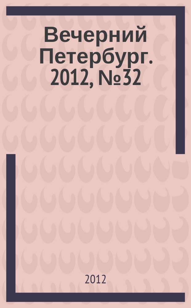 Вечерний Петербург. 2012, № 32 (24588) (22 фев.)