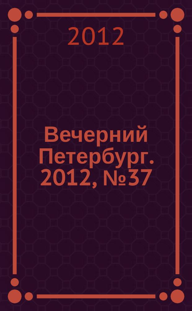 Вечерний Петербург. 2012, № 37 (24593) (1 марта)
