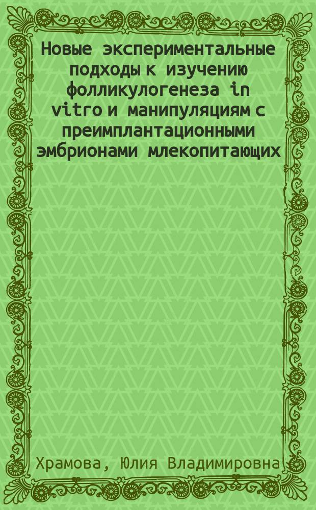 Новые экспериментальные подходы к изучению фолликулогенеза in vitro и манипуляциям с преимплантационными эмбрионами млекопитающих : автореферат диссертации на соискание ученой степени кандидата биологических наук : специальность 03.03.05 <Биология развития, эмбриология>