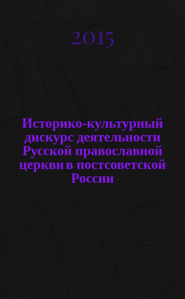 Историко-культурный дискурс деятельности Русской православной церкви в постсоветской России : автореферат диссертации на соискание ученой степени доктора исторических наук : специальность 24.00.01 <Теория и история культуры>