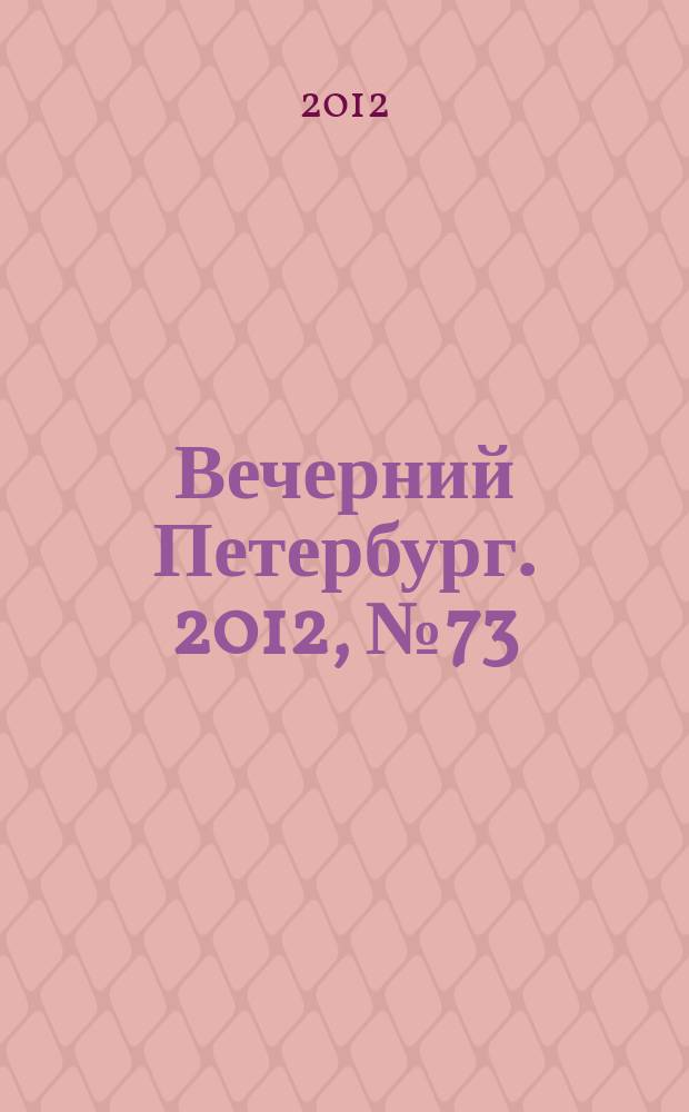 Вечерний Петербург. 2012, № 73 (24629) (21 апр.)
