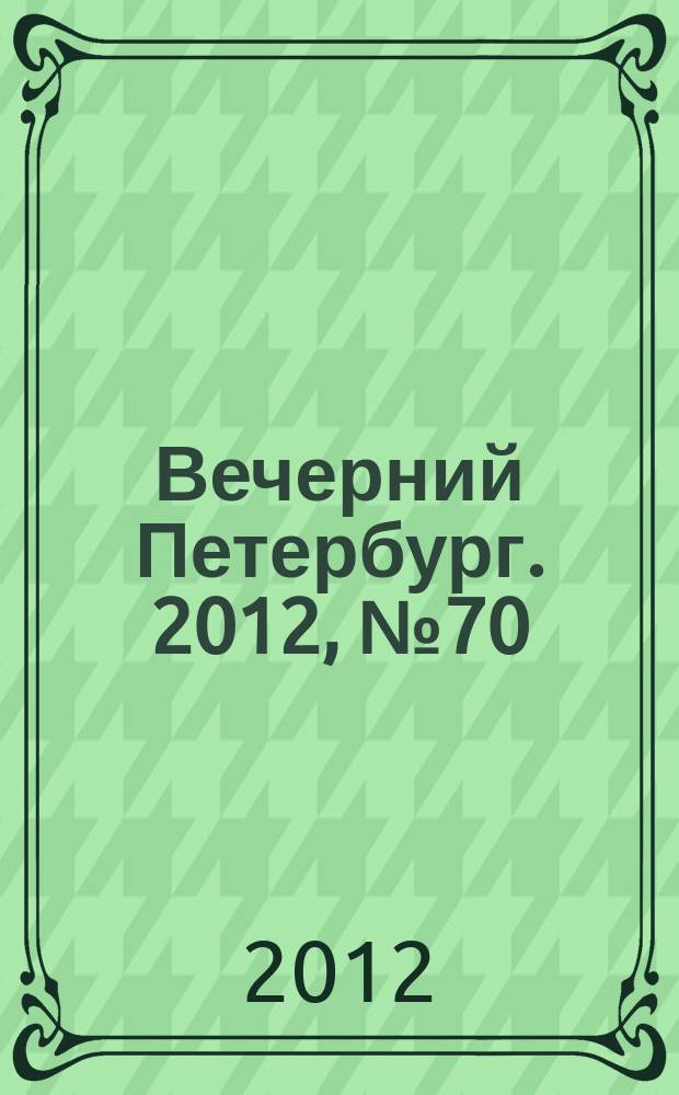 Вечерний Петербург. 2012, № 70 (24626) (18 апр.)