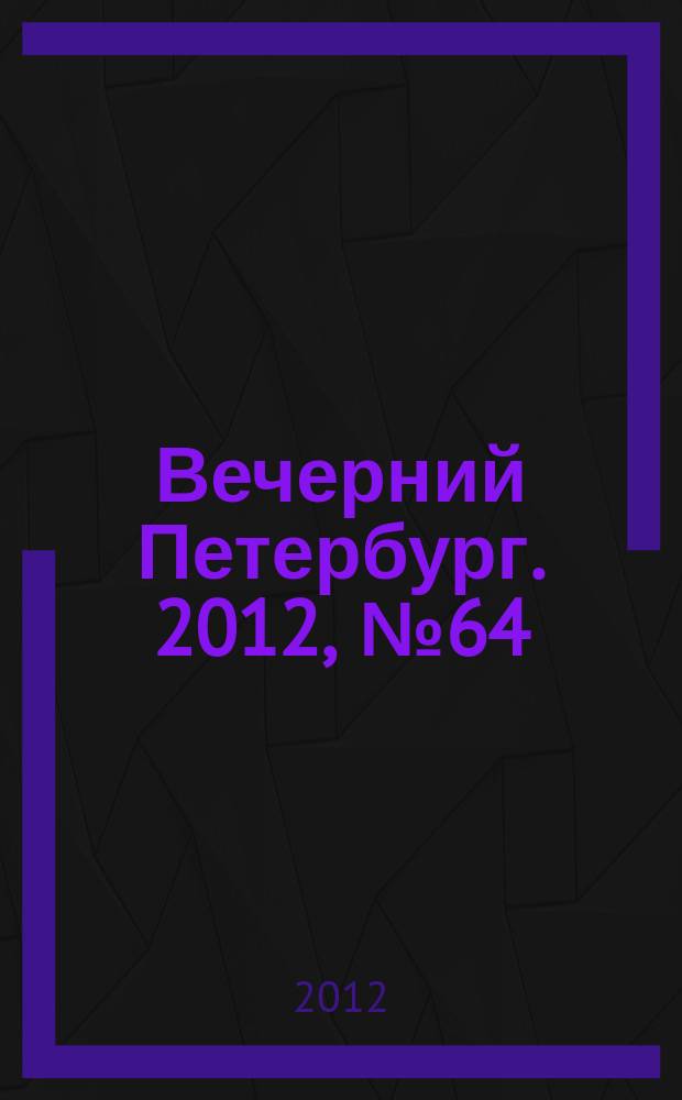Вечерний Петербург. 2012, № 64 (24620) (10 апр.)