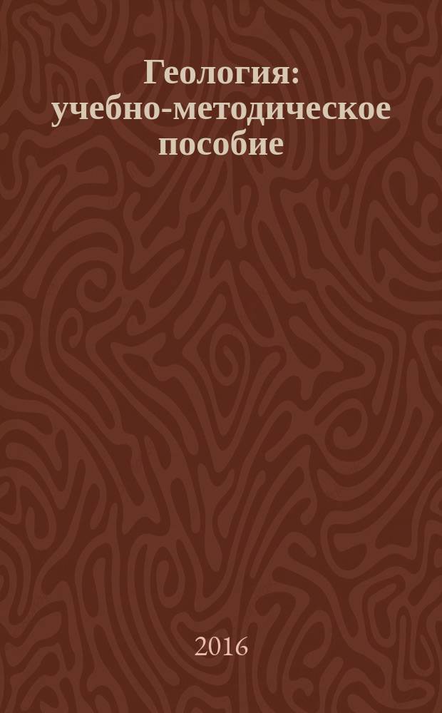 Геология : учебно-методическое пособие : для самостоятельной работы студентов всех форм обучения по направлению подготовки бакалавров 08.03.01 "Строительство"