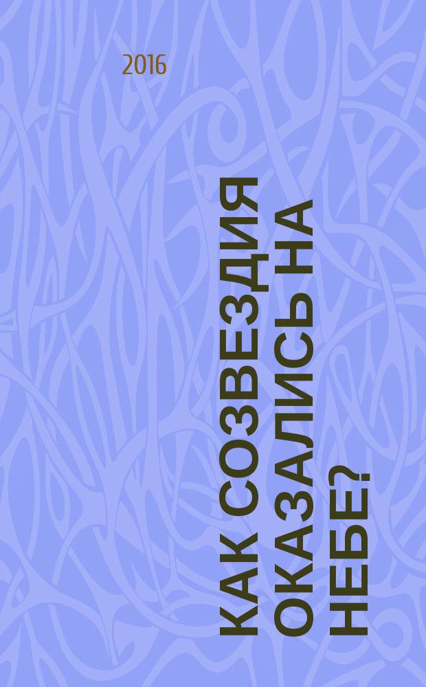 Как созвездия оказались на небе? : для младшего школьного возраста