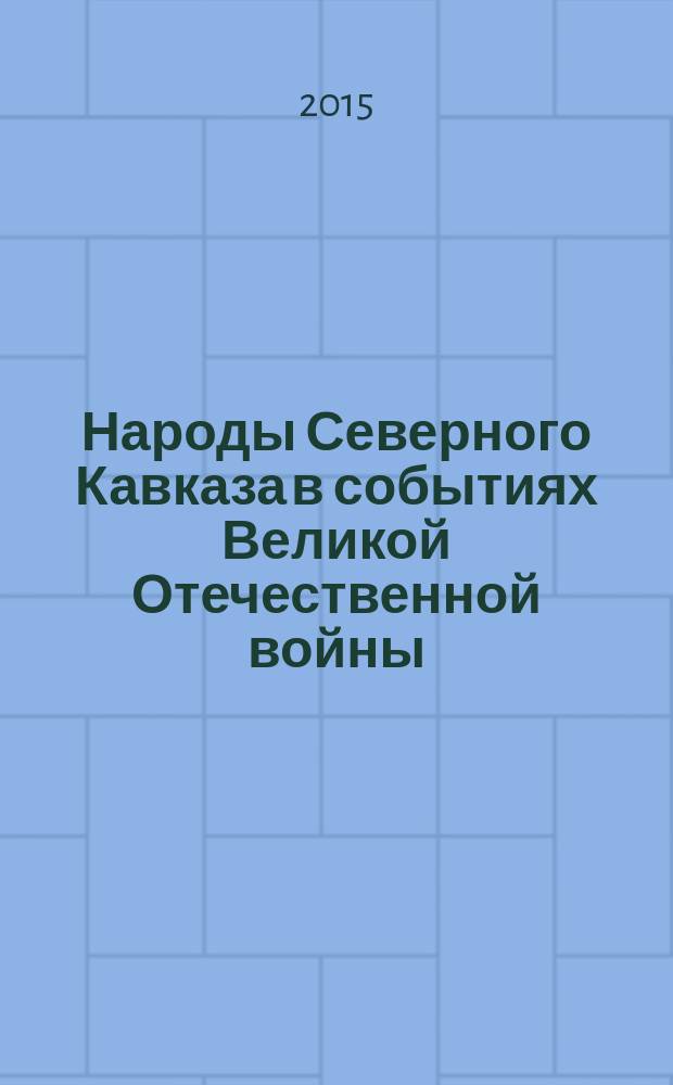 Народы Северного Кавказа в событиях Великой Отечественной войны: новые документы и материалы : материалы Всероссийской научной конференции, посвященной 70-й годовщине Победы СССР в Великой Отечественной войне 1941-1945 гг., 28 апреля 2015 г., г. Махачкала, Республика Дагестан