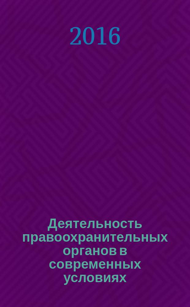 Деятельность правоохранительных органов в современных условиях : сборник материалов XXI международной научно-практической конференции, 26-27 мая 2016 г. [в 2 т. Т. 2