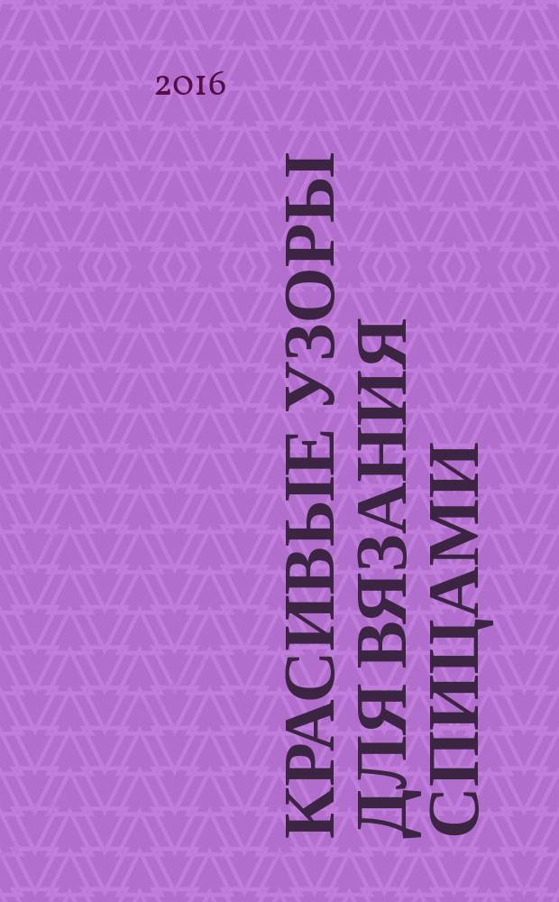 Красивые узоры для вязания спицами : понятные схемы вязания, подробные описания, важные рекомендации
