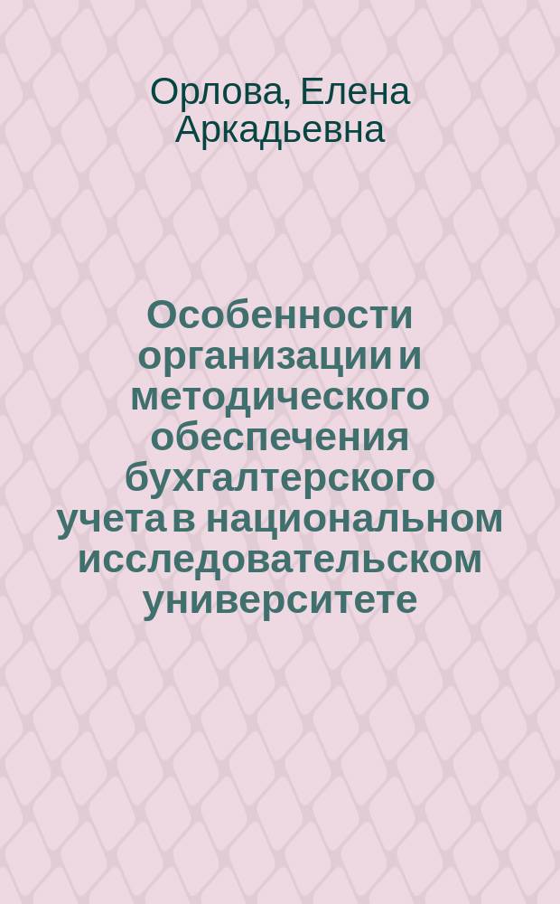 Особенности организации и методического обеспечения бухгалтерского учета в национальном исследовательском университете : автореферат диссертации на соискание ученой степени кандидата экономических наук : специальность 08.00.12 <Бухгалтерский учет, статистика>