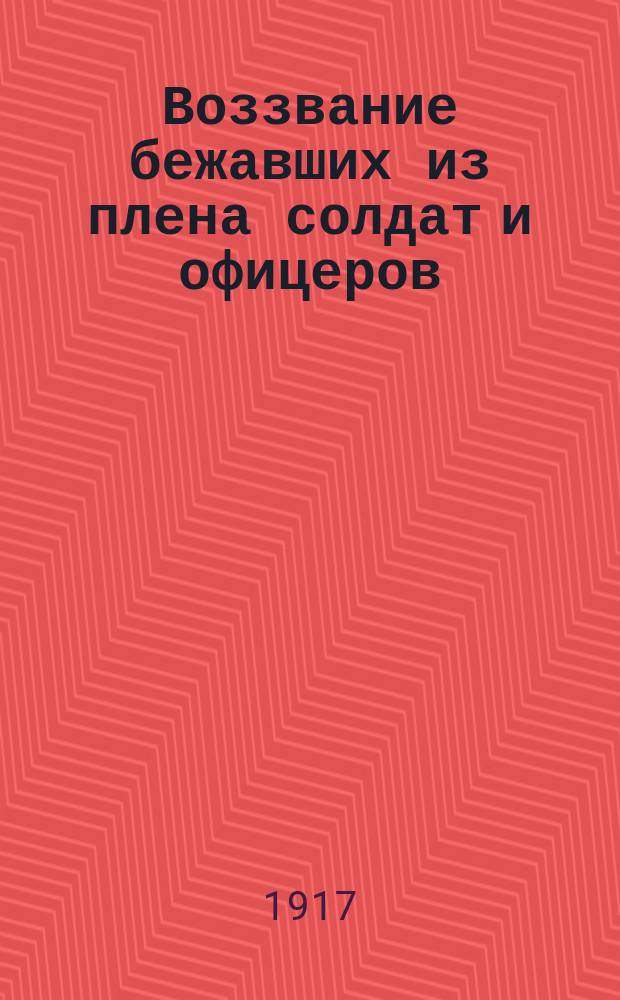 Воззвание бежавших из плена солдат и офицеров : листовка