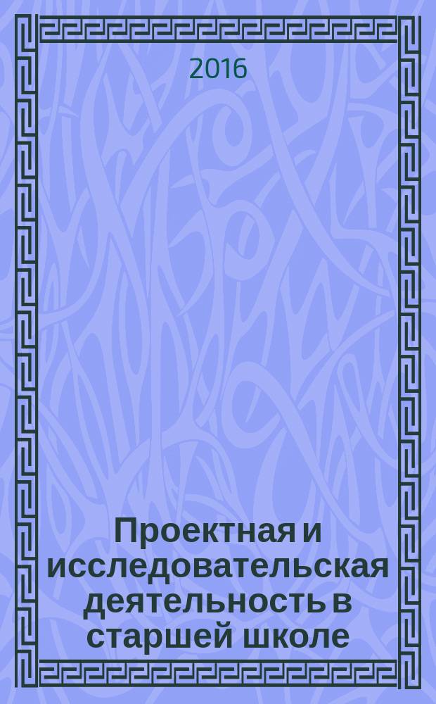 Проектная и исследовательская деятельность в старшей школе : сборник программ дополнительного образования детей