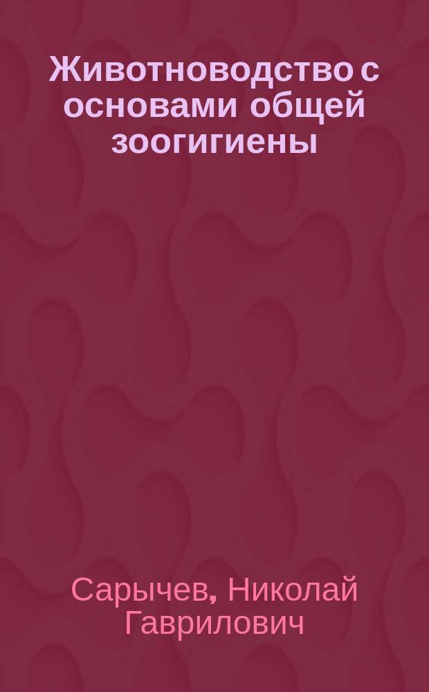 Животноводство с основами общей зоогигиены : учебное пособие для студентов вузов, обучающихся по специальности "Ветеринария" (квалификация "ветеринарный врач") и по направлению подготовки "Ветеринарно-санитарная экспертиза" (квалификация (степень) "бакалавр")