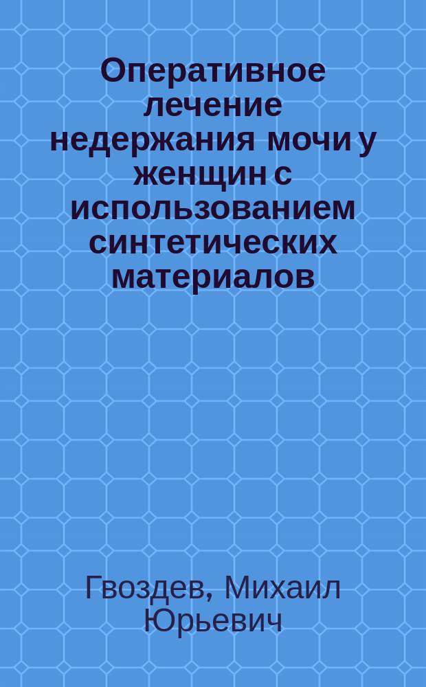 Оперативное лечение недержания мочи у женщин с использованием синтетических материалов : автореферат диссертации на соискание ученой степени доктора медицинских наук : специальность 14.01.23 <Урология>