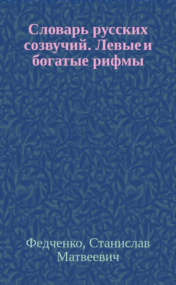 Словарь русских созвучий. Левые и богатые рифмы : около 120000 словоформ : общепринятые и новаторские рифмы : для поэтов и любителей поэзии, переводчиков стихотворных текстов, литературоведов, учителей