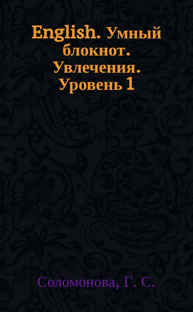 English. Умный блокнот. Увлечения. Уровень 1 : сборник развивающих заданий + кроссворды на английском языке : 120 новых английских слов выучишь играючи : 8+