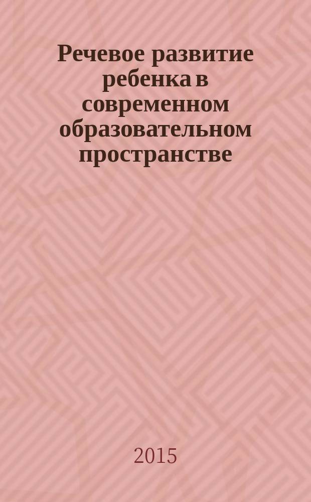 Речевое развитие ребенка в современном образовательном пространстве : методическое пособие для негосударственных ДОО