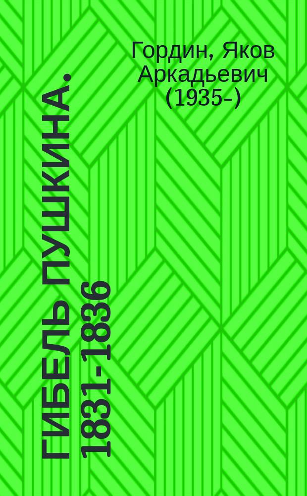 Гибель Пушкина. 1831-1836 : последние шесть лет жизни Пушкина