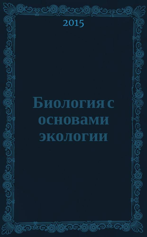 Биология с основами экологии : учебное пособие для студентов высших учебных заведений, обучающихся по направлению "Агроинженерия"
