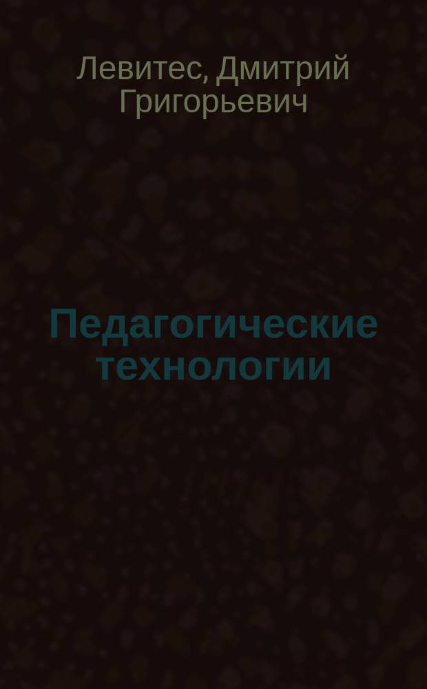Педагогические технологии : учебник : соответствует требованиям Федерального государственного образовательного стандарта высшего образования последнего поколения : для бакалавров, специалистов и магистров, обучающихся по педагогическим направлениям и специальностям