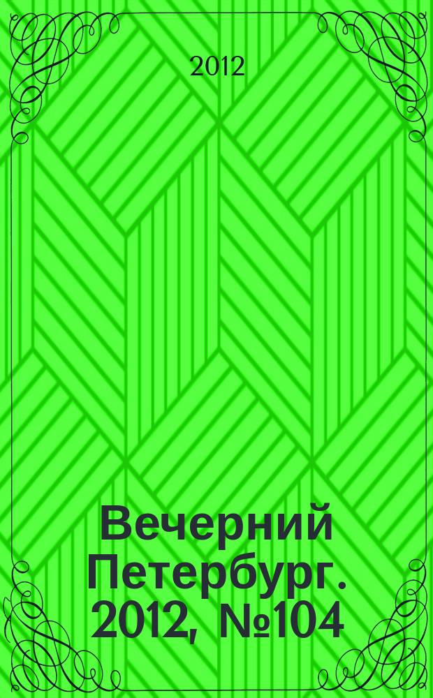 Вечерний Петербург. 2012, № 104 (24660) (13 июня)