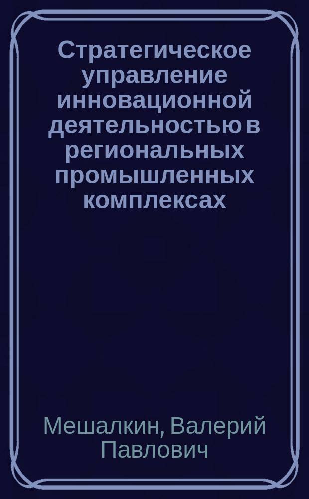 Стратегическое управление инновационной деятельностью в региональных промышленных комплексах: основы методологии и практические результаты