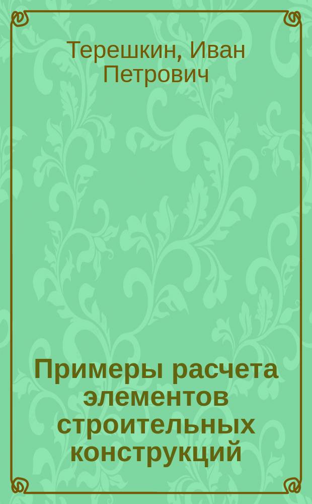 Примеры расчета элементов строительных конструкций : учебное пособие : для студентов, изучающих курс "Строительные конструкции"