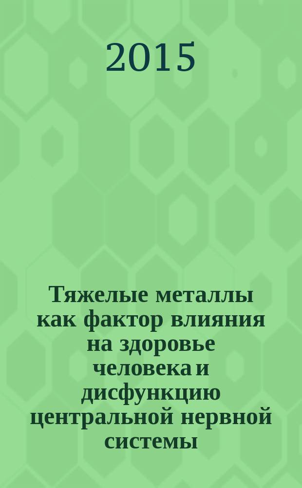 Тяжелые металлы как фактор влияния на здоровье человека и дисфункцию центральной нервной системы : учебно-методическое пособие