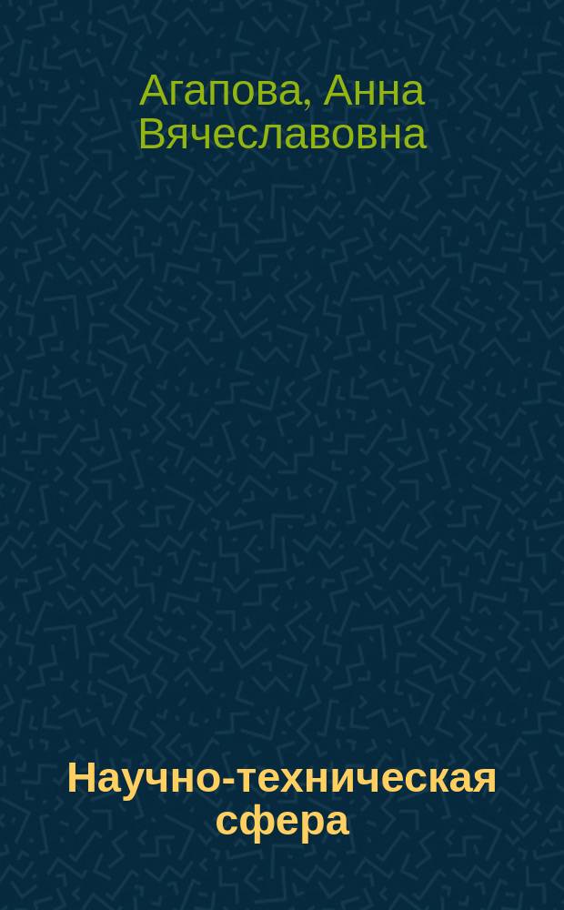 Научно-техническая сфера: методические материалы по развитию инноваций и практических занятий профориентационной деятельности центров молодежного инновационного творчества : учебно-методическое пособие : по практической профессиональной ориентации в целях развития навыков научно-технического творчества