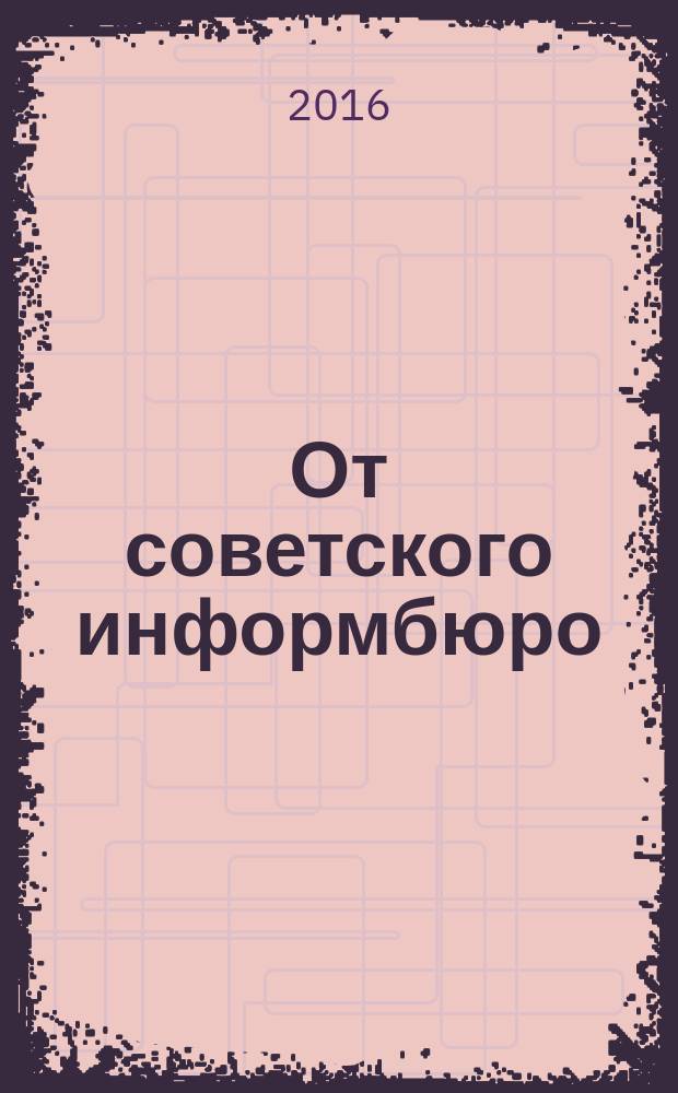 От советского информбюро : сводки 1941-1945 в 8 кн. Кн. 6 : Январь-июнь, 1944