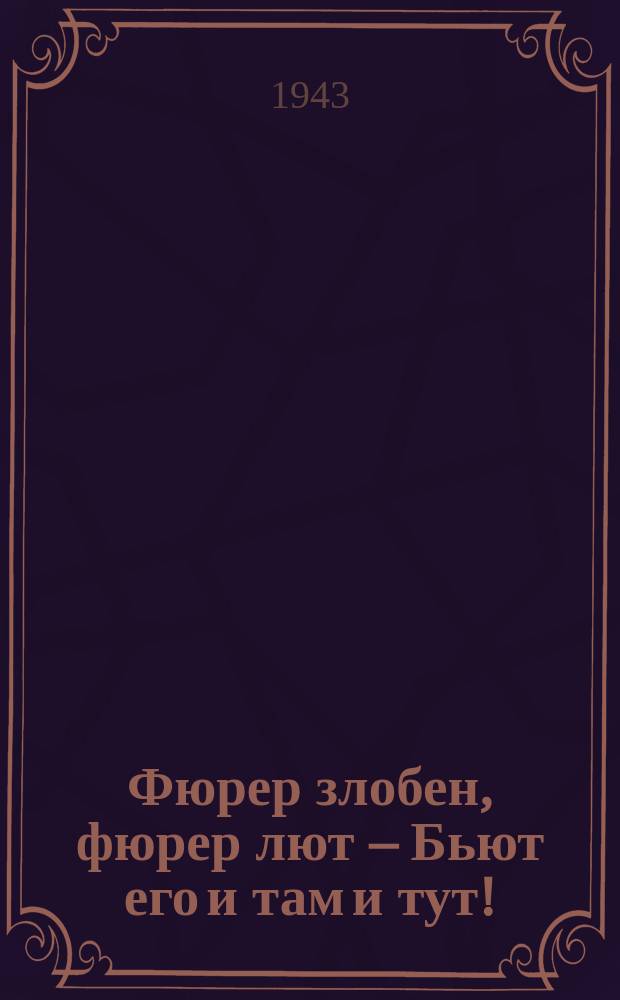 1. Фюрер злобен, фюрер лют – Бьют его и там и тут!; 2. Настигают по пятам – Бьют его и тут и там!: плакат / рис. Лео; текст А. Флита