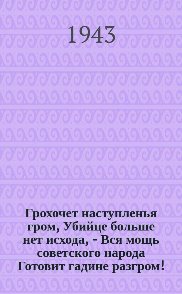 Грохочет наступленья гром, Убийце больше нет исхода, - Вся мощь советского народа Готовит гадине разгром! : плакат