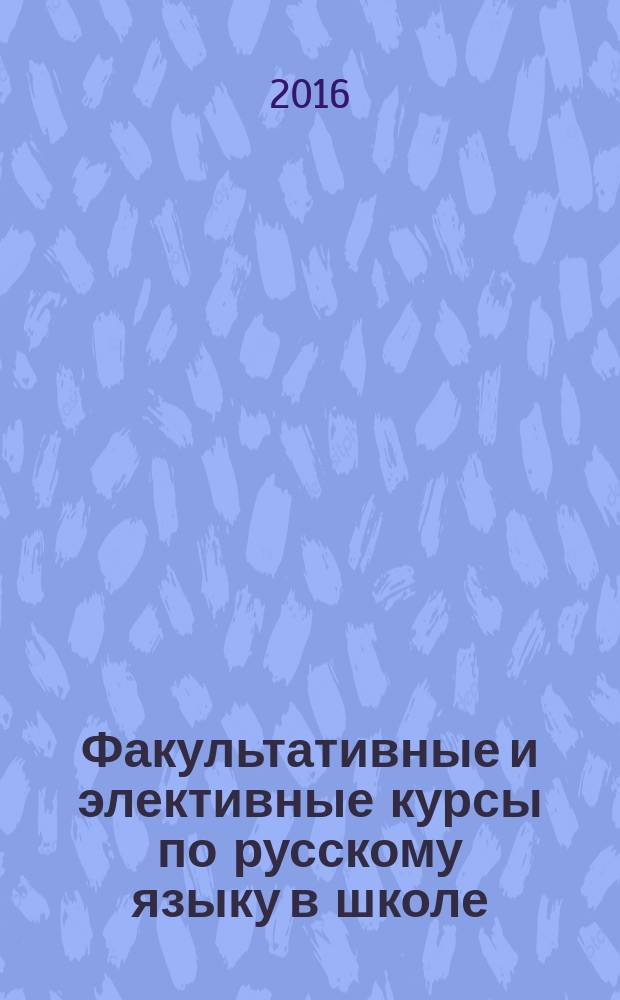 Факультативные и элективные курсы по русскому языку в школе : учебно-методическое пособие